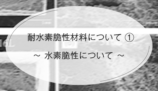 耐水素脆性材料について①　~水素脆性について~ 【EOS 金属3Dプリンター】